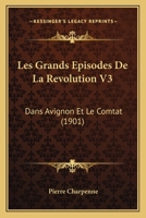 Les Grands Episodes De La Revolution V3: Dans Avignon Et Le Comtat (1901) 1168132223 Book Cover