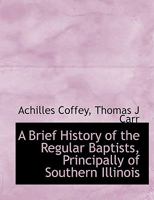 A Brief History of the Regular Baptists, Principally of Southern Illinois 1019001461 Book Cover