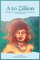 A to Zillion: Managing her dementia and remembering our lives before 1965835384 Book Cover
