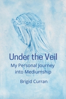 Under the Veil. My Personal Journey into Mediumship 1471719138 Book Cover