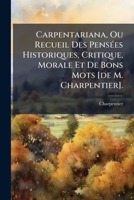 Carpentariana Ou Recueil Des Pensées Historiques, , Critique, Morale, Et De Bons Mots De M. Charpentier De L'académie Françoise 1245932551 Book Cover