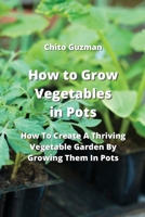 How to Grow Vegetables in Pots: How To Create A Thriving Vegetable Garden By Growing Them In Pots 9993108863 Book Cover
