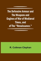 The Defensive Armour And The Weapons And Engines Of War Of Mediæval Times: And Of The "renaissance."... 9354784623 Book Cover