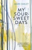 My Sour-Sweet Days: George Herbert and the Journey of the Soul 0281080321 Book Cover