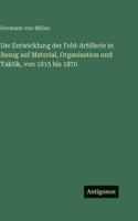 Die Entwicklung der Feld-Artillerie in Bezug auf Material, Organisation und Taktik, von 1815 bis 1870 3386442188 Book Cover