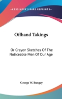 Offhand Takings: Or Crayon Sketches Of The Noticeable Men Of Our Age 0548492328 Book Cover