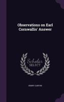 Observations on some parts of the answer of Earl Cornwallis to Sir Henry Clinton's narrative. By ... Sir Henry Clinton, K.B. To which is added an ... papers, to which reference is necessary. 1275634575 Book Cover