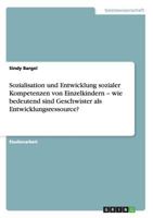 Sozialisation und Entwicklung sozialer Kompetenzen von Einzelkindern - wie bedeutend sind Geschwister als Entwicklungsressource? 3656306001 Book Cover