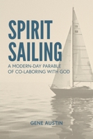 Spirit Sailing: A Modern-Day Parable of Co-laboring with God: A Modern-Day Parable of Co-laboring With God: A Modern-Day Parable of Co 1958988138 Book Cover