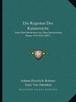 Die Regesten Des Kaiserreichs: Unter Den Herrdchern Aus Dem Saechsischen Hause, 919-1024 (1893) 116075408X Book Cover