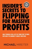 Insider's Secrets to Flipping for Massive Profits: Walk Through a Real-Life Flip, From Start To Finish, With One Of The Midwest's Biggest Investors 1734299908 Book Cover