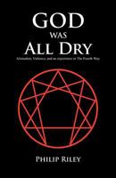 God Was All Dry: Alienation, Violence, and an Experience in the Fourth Way 1466950498 Book Cover