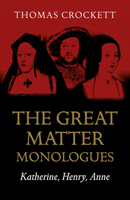 The Great Matter Monologues: Katherine, Henry, Anne 1789042496 Book Cover