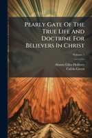 Pearly Gate of the True Life and Doctrine for Believers in Christ, Volume 1 1245110071 Book Cover
