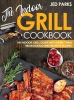 The Indoor Grill Cookbook: The Indoor Grill Guide With More Than 100 Delicious And Healthy Recipes 1801869456 Book Cover