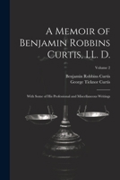 A Memoir of Benjamin Robbins Curtis, LL. D.: With Some of his Professional and Miscellaneous Writings; Volume 2 1022200798 Book Cover