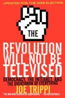 The Revolution Will Not Be Televised: Democracy, the Internet, and the Overthrow of Everything 0060779594 Book Cover