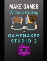 Make Games Without Coding In GameMaker Studio 2 1086203321 Book Cover
