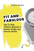 Fit and Fabulous: Tips To Help Children Maintain A Healthy Weight and Prevent Obesity. B0BYGQKF5K Book Cover