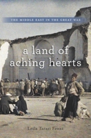 A Land of Aching Hearts: The Middle East in the Great War 0674735498 Book Cover