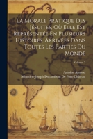 La Morale Pratique Des Jésuites, Où Elle Est Représentée En Plusieurs Histoires, Arrivées Dans Toutes Les Parties Du Monde; Volume 7 1021547786 Book Cover