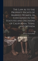 The Law As to the Property Rights of Married Women, As Contained in the Statutes and Decisions of California, Texas, and Nevada 1020730862 Book Cover