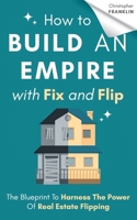 How to Build an Empire with Fix and Flip: The Blueprint To Harness The Power Of Real Estate Flipping B08GRKGXB3 Book Cover