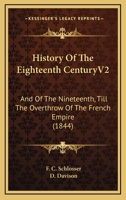 History Of The Eighteenth CenturyV2: And Of The Nineteenth, Till The Overthrow Of The French Empire 1166614395 Book Cover