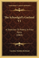 The Schoolgirl's Garland V1: A Selection Of Poetry, In Four Parts 1167223780 Book Cover