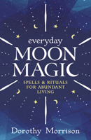 Everyday Moon Magic: Spells & Rituals for Abundant Living 0738702498 Book Cover