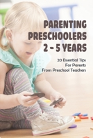 Parenting Preschoolers 2 - 5 Years: 20 Essential Tips For Parents From Preschool Teachers: Positive Parenting Tips B094TJK8PK Book Cover