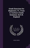 Greek Exercises for Beginners, Tr., from G. Curtius's Greek Grammar, by E.B. England 1144178479 Book Cover