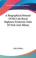 A Biographical Memoir of His Late Royal Highness Frederick Duke of York and Albany 1146796277 Book Cover