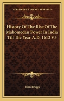 History Of The Rise Of The Mahomedan Power In India Till The Year A.D. 1612 V3 1162983671 Book Cover