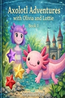 Axolotl Adventures with Olivia and Lottie: Book 1 B0GJZ6ZP61 Book Cover