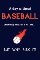 A Day Without Baseball Probably Wouldn't Kill Me ... But Why Risk It?: Baseball Gifts For Boys, Son & Grandson - 120 Page Lined Journal or Notebook 1692069888 Book Cover