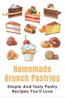 Homemade Brunch Pastries: Simple And Tasty Pastry Recipes You'll Love: Healthy Brunch Pastries B096TRVX31 Book Cover
