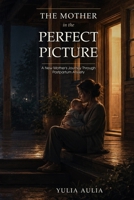 The Mother in the Perfect Picture: A New Mother’s Journey Through Postpartum Anxiety B0HBBP8WPR Book Cover