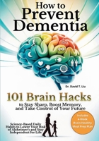 How to Prevent Dementia: 101 Brain Hacks to Stay Sharp, Boost Memory, and Take Control of Your Future. Science-Based Daily Habits to Lower Your Risk ... Life (Senior Brain & Dementia Care Series) 1805566660 Book Cover
