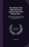 The Works of the Right Reverend, Learned and Pious, Thomas Ken ...: Edmund, an Epic Poem. Hymnarium: Or, Hymns On the Attributes of God 1143626303 Book Cover