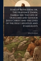 Star of Bethlehem; or, The Heavenly Dawn, Embracing the Life of Our Lord and Saviour Jesus Christ and the Lives of the Holy Apostles and Evangelists 1024081400 Book Cover