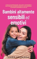 Bambini altamente sensibili ed emotivi: Come accompagnare, educare, sostenere e rafforzare amorevolmente il suo bambino - Altamente sensibile e felice B0C1VB8TFB Book Cover