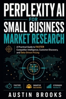PERPLEXITY AI FOR SMALL BUSINESS MARKET RESEARCH: A Practical Guide To Faster Competitor Intelligence, Customer Discovery, And Data-Driven Pricing B0HHJ82C62 Book Cover