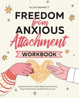Freedom from Anxious Attachment Workbook : Guided Exercises to Calm Relationship Anxiety, Stop Overthinking, and Build Secure Love 1964863783 Book Cover