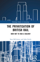 The Privatisation of British Rail: How Not to Run a Railway 0367361922 Book Cover