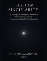 THE I AM SINGULARITY: A Theological–Metaphysical–Mathematical Framework for Creation, Consciousness, Radial Depth, and Incarnation B0G52CFL9T Book Cover