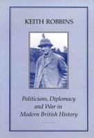 Politicians, Diplomacy and War in Modern British History 1852851112 Book Cover
