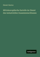 Mitteleuropäische Kartelle im Dienst des industriellen Zusammenschlusses (German Edition) 3563168660 Book Cover