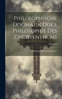 Philosophische Dogmatik Oder Philosophie Des Christenthums; Volume 3 1022862316 Book Cover