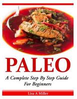Paleo: A Complete Step-By-Step Beginners Guide 1496073320 Book Cover